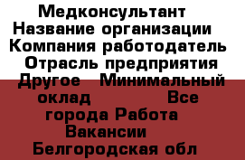 Медконсультант › Название организации ­ Компания-работодатель › Отрасль предприятия ­ Другое › Минимальный оклад ­ 15 000 - Все города Работа » Вакансии   . Белгородская обл.